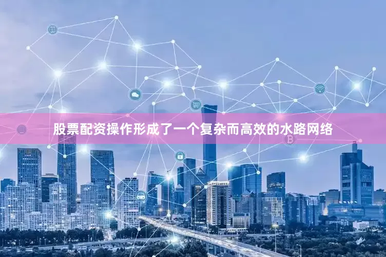 股票配资操作形成了一个复杂而高效的水路网络