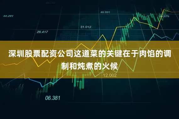 深圳股票配资公司这道菜的关键在于肉馅的调制和炖煮的火候