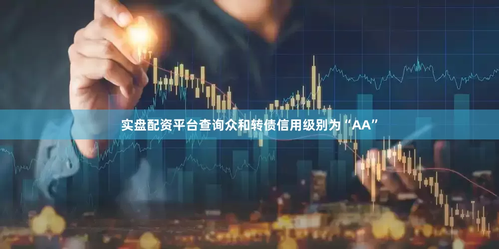 实盘配资平台查询众和转债信用级别为“AA”