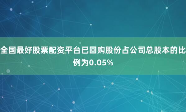 全国最好股票配资平台已回购股份占公司总股本的比例为0.05%