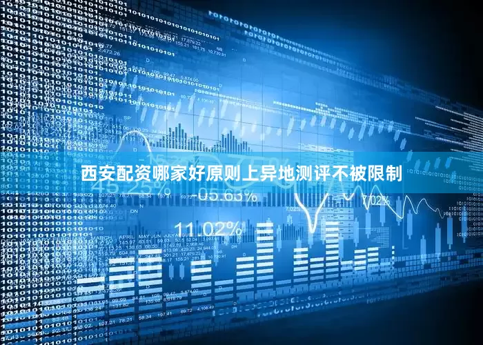 西安配资哪家好原则上异地测评不被限制
