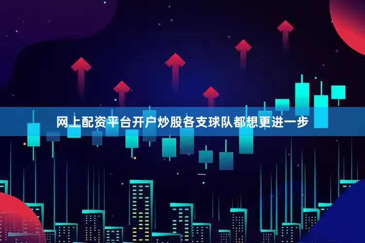 网上配资平台开户炒股各支球队都想更进一步
