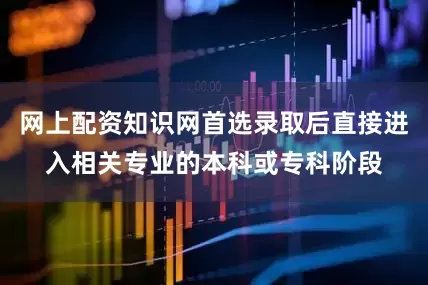 网上配资知识网首选录取后直接进入相关专业的本科或专科阶段