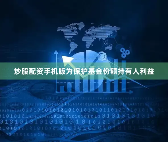 炒股配资手机版为保护基金份额持有人利益