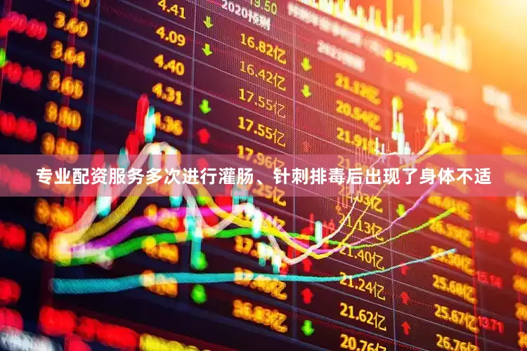 专业配资服务多次进行灌肠、针刺排毒后出现了身体不适