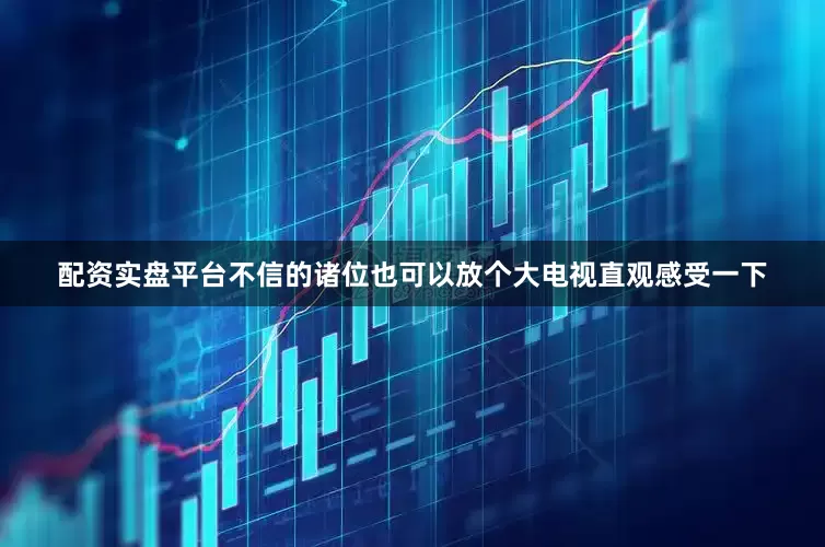 配资实盘平台不信的诸位也可以放个大电视直观感受一下