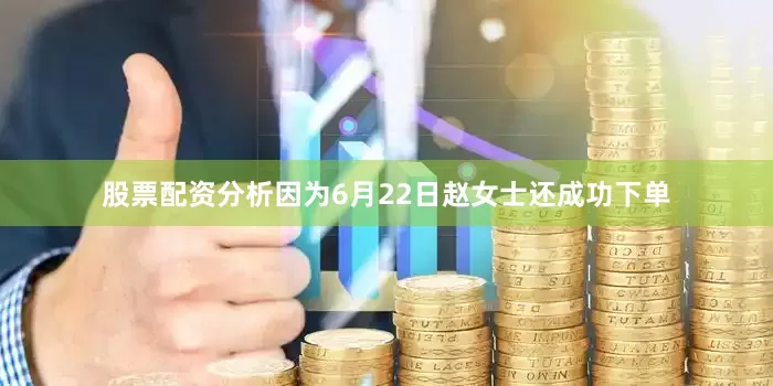 股票配资分析因为6月22日赵女士还成功下单