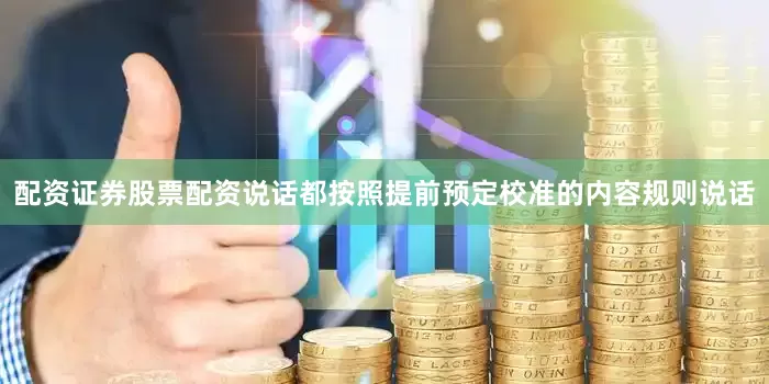 配资证券股票配资说话都按照提前预定校准的内容规则说话