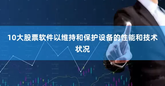 10大股票软件以维持和保护设备的性能和技术状况