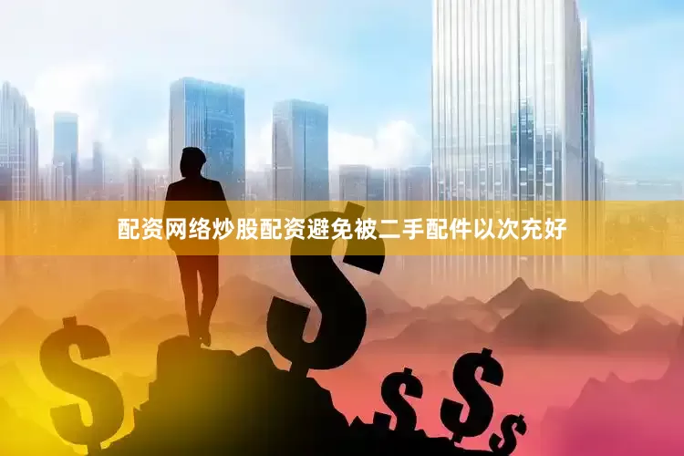 配资网络炒股配资避免被二手配件以次充好