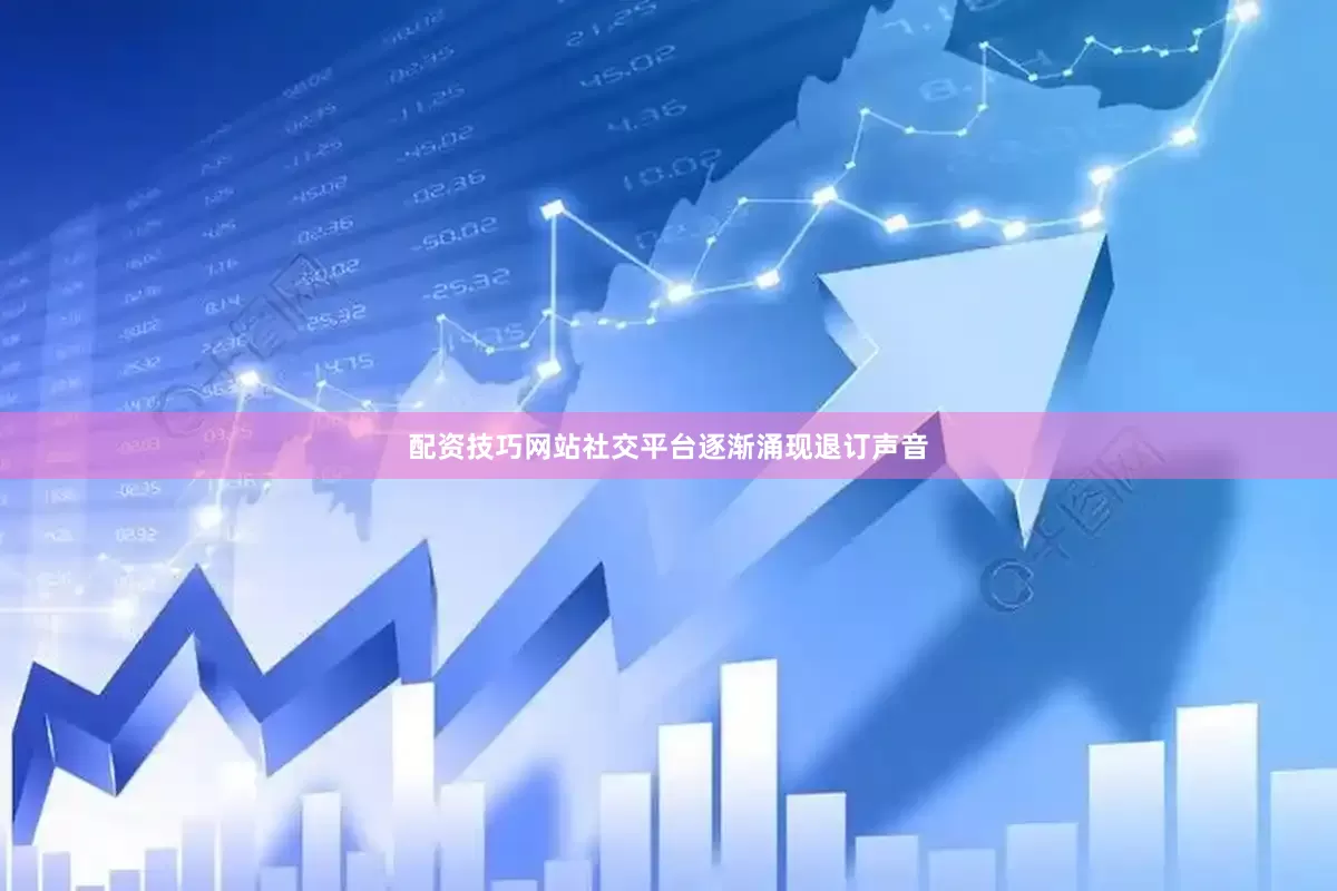 配资技巧网站社交平台逐渐涌现退订声音