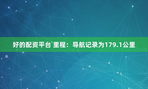 好的配资平台 里程：导航记录为179.1公里