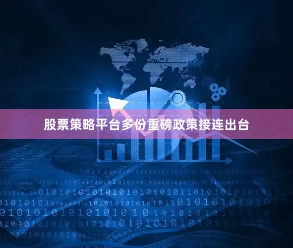 股票策略平台多份重磅政策接连出台