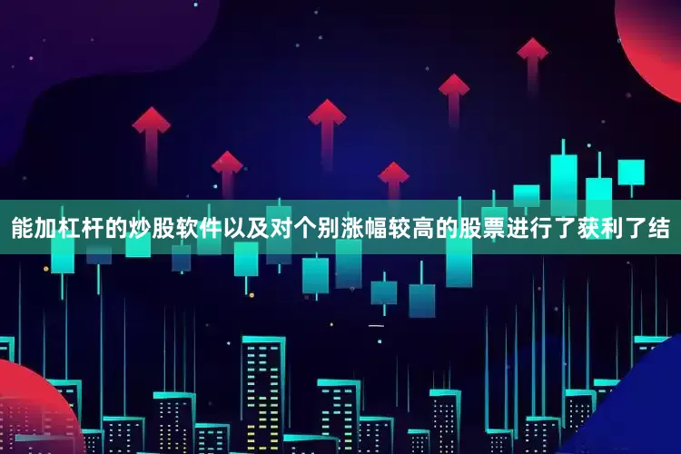 能加杠杆的炒股软件以及对个别涨幅较高的股票进行了获利了结