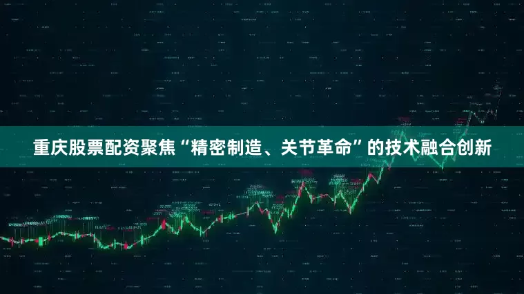 重庆股票配资聚焦“精密制造、关节革命”的技术融合创新