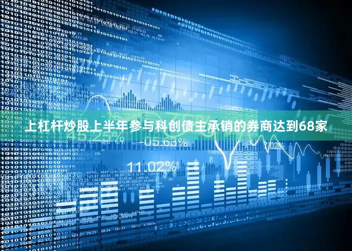 上杠杆炒股上半年参与科创债主承销的券商达到68家