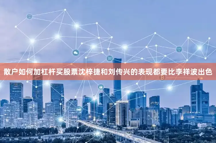 散户如何加杠杆买股票沈梓捷和刘传兴的表现都要比李祥波出色