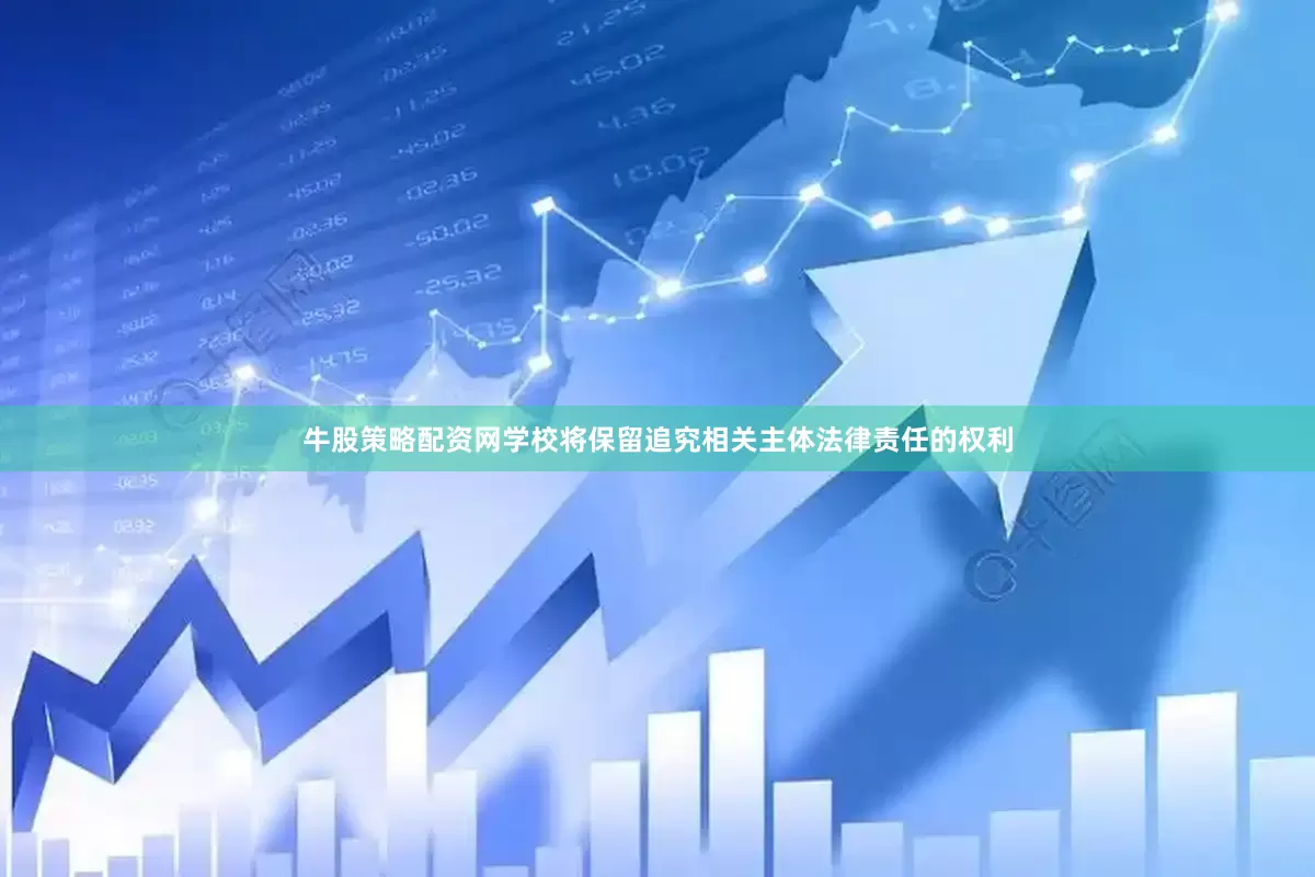 牛股策略配资网学校将保留追究相关主体法律责任的权利
