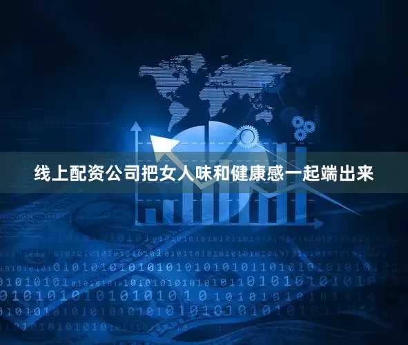 线上配资公司把女人味和健康感一起端出来