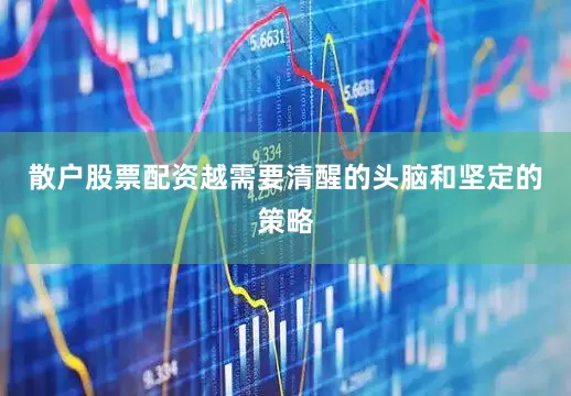 散户股票配资越需要清醒的头脑和坚定的策略