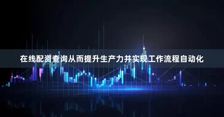 在线配资查询从而提升生产力并实现工作流程自动化