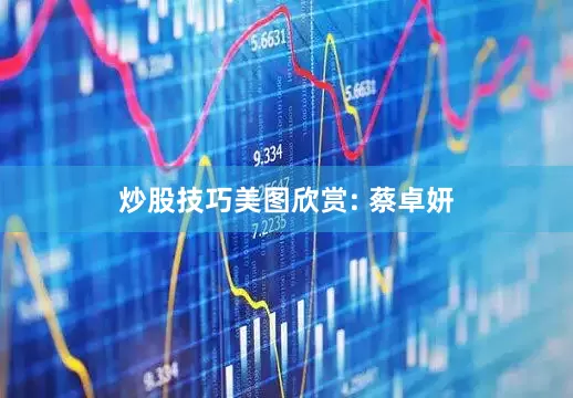 炒股技巧美图欣赏: 蔡卓妍